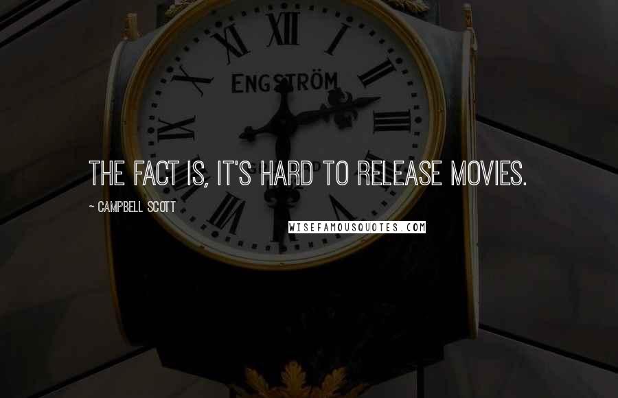 Campbell Scott Quotes: The fact is, it's hard to release movies.