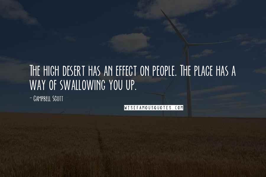 Campbell Scott Quotes: The high desert has an effect on people. The place has a way of swallowing you up.