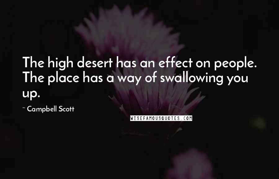 Campbell Scott Quotes: The high desert has an effect on people. The place has a way of swallowing you up.