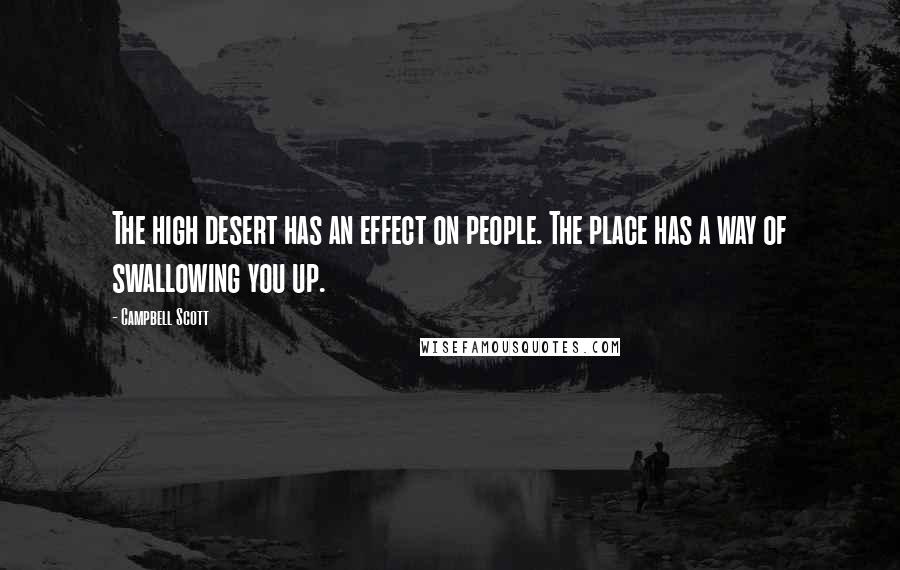 Campbell Scott Quotes: The high desert has an effect on people. The place has a way of swallowing you up.