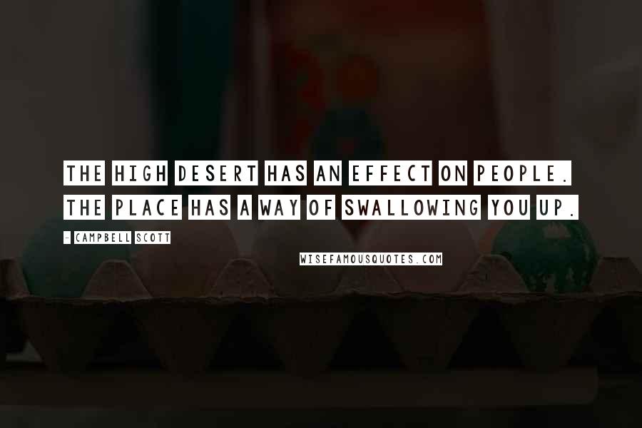 Campbell Scott Quotes: The high desert has an effect on people. The place has a way of swallowing you up.