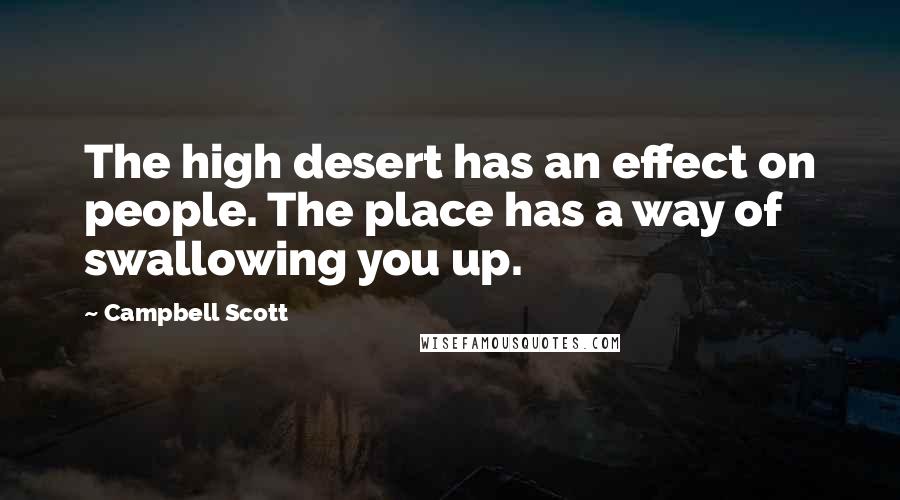 Campbell Scott Quotes: The high desert has an effect on people. The place has a way of swallowing you up.