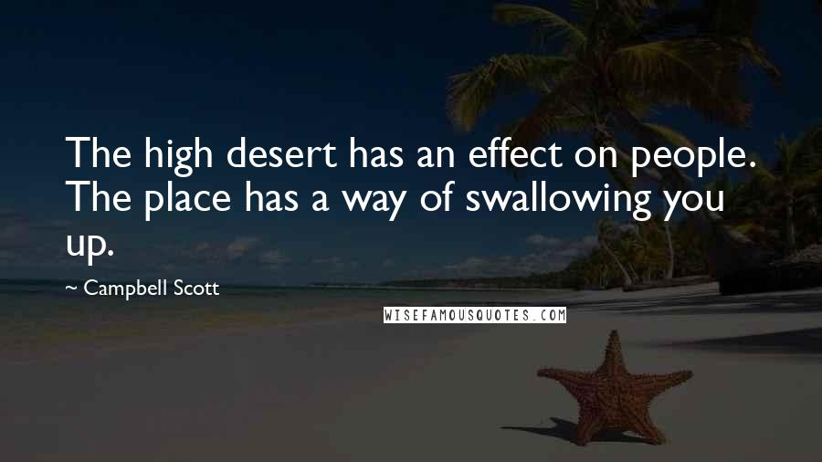 Campbell Scott Quotes: The high desert has an effect on people. The place has a way of swallowing you up.