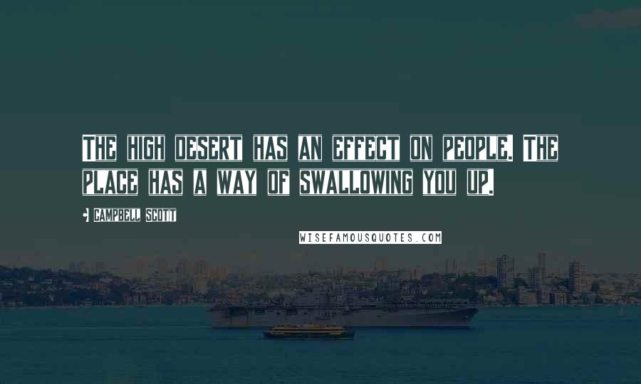 Campbell Scott Quotes: The high desert has an effect on people. The place has a way of swallowing you up.