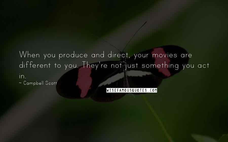Campbell Scott Quotes: When you produce and direct, your movies are different to you. They're not just something you act in.
