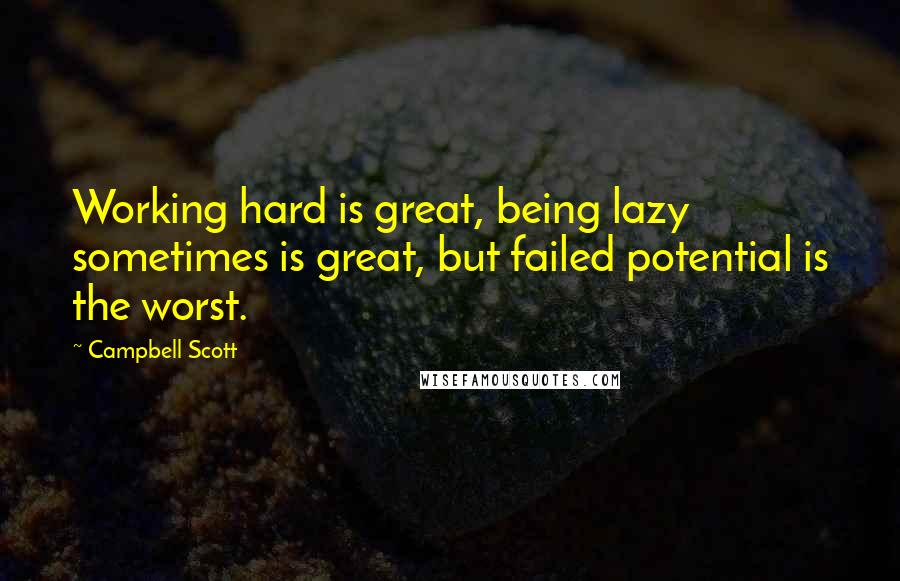 Campbell Scott Quotes: Working hard is great, being lazy sometimes is great, but failed potential is the worst.