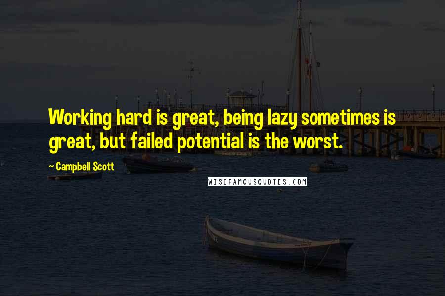 Campbell Scott Quotes: Working hard is great, being lazy sometimes is great, but failed potential is the worst.