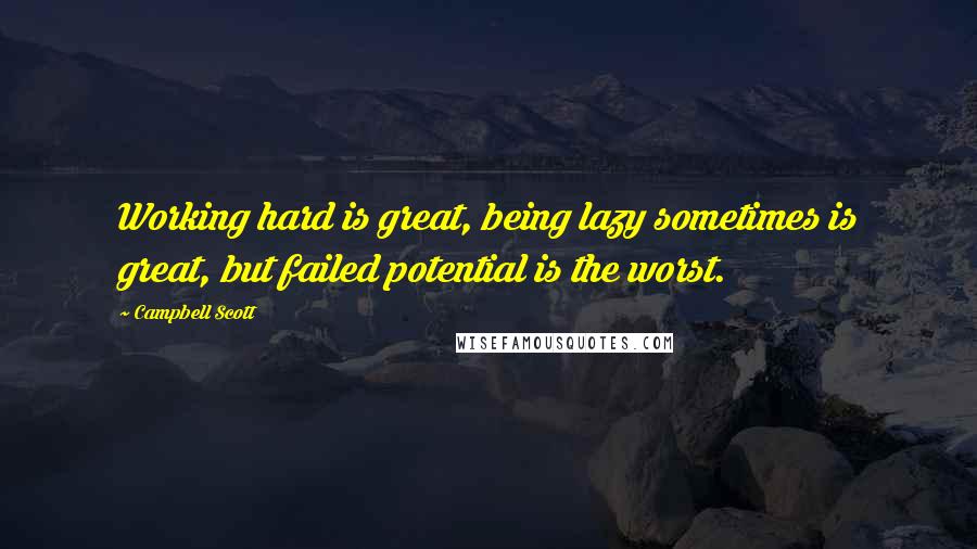 Campbell Scott Quotes: Working hard is great, being lazy sometimes is great, but failed potential is the worst.