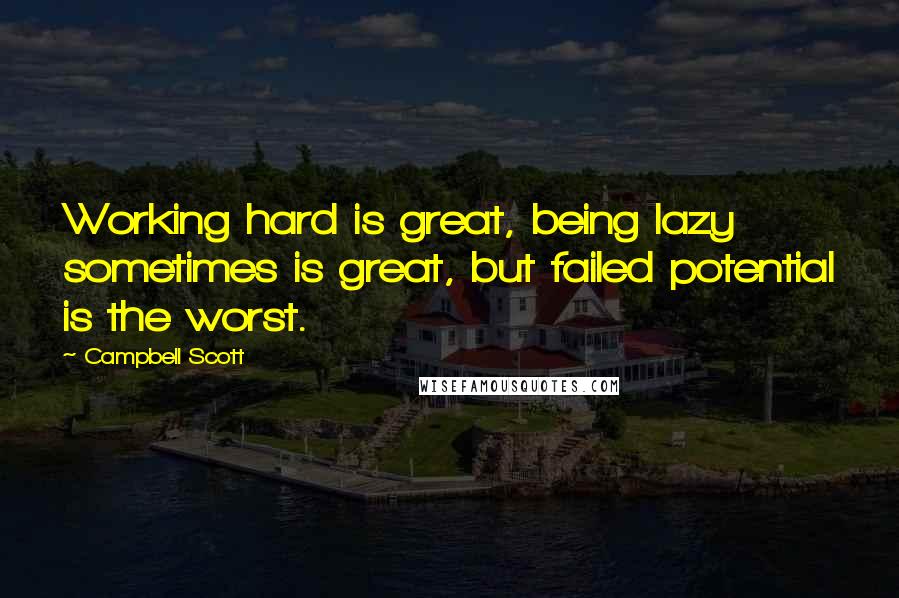 Campbell Scott Quotes: Working hard is great, being lazy sometimes is great, but failed potential is the worst.