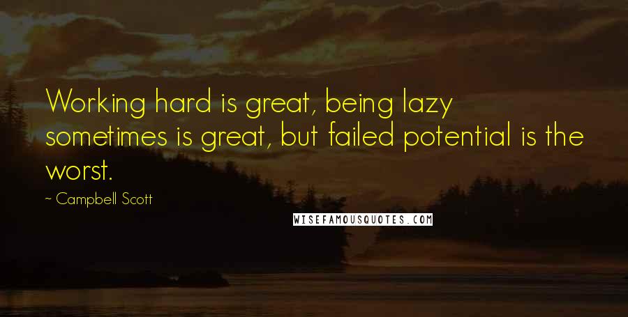 Campbell Scott Quotes: Working hard is great, being lazy sometimes is great, but failed potential is the worst.