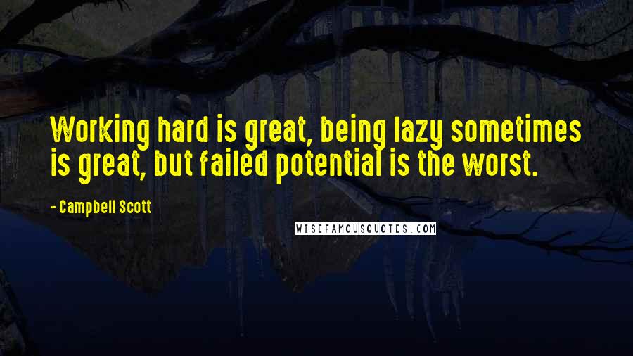 Campbell Scott Quotes: Working hard is great, being lazy sometimes is great, but failed potential is the worst.