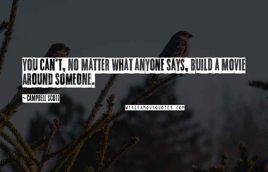 Campbell Scott Quotes: You can't, no matter what anyone says, build a movie around someone.