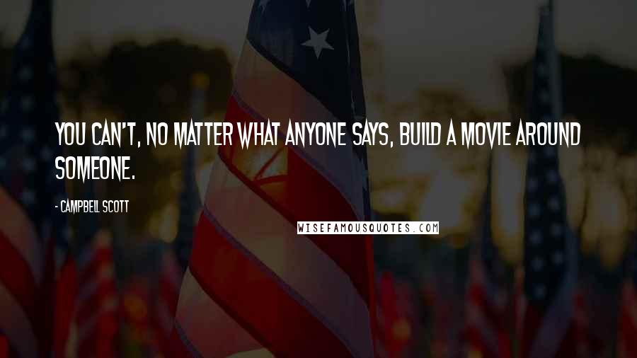 Campbell Scott Quotes: You can't, no matter what anyone says, build a movie around someone.