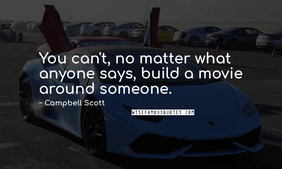 Campbell Scott Quotes: You can't, no matter what anyone says, build a movie around someone.