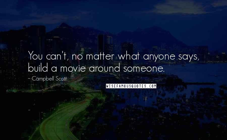 Campbell Scott Quotes: You can't, no matter what anyone says, build a movie around someone.