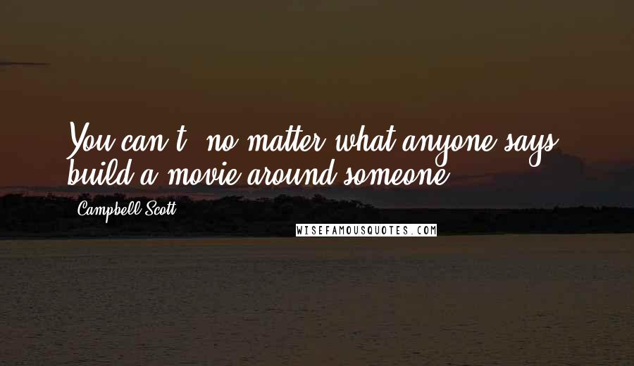 Campbell Scott Quotes: You can't, no matter what anyone says, build a movie around someone.