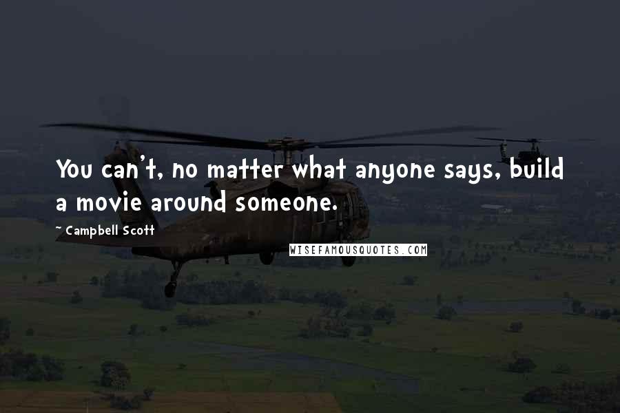 Campbell Scott Quotes: You can't, no matter what anyone says, build a movie around someone.