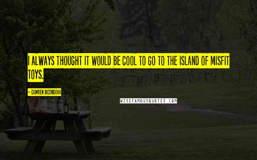 Camren Bicondova Quotes: I always thought it would be cool to go to the island of misfit toys.