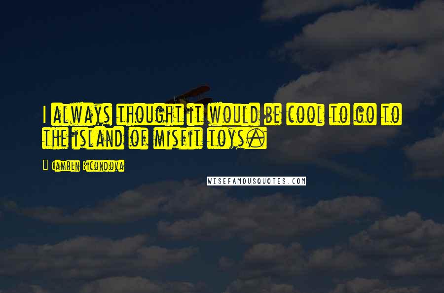 Camren Bicondova Quotes: I always thought it would be cool to go to the island of misfit toys.