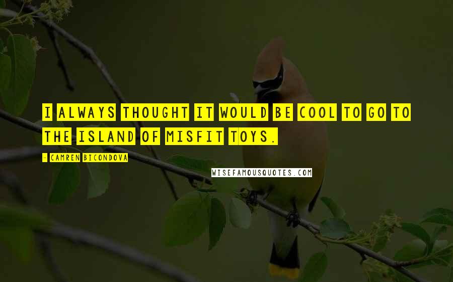 Camren Bicondova Quotes: I always thought it would be cool to go to the island of misfit toys.