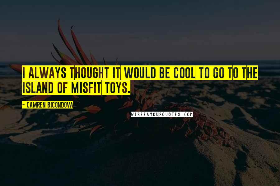 Camren Bicondova Quotes: I always thought it would be cool to go to the island of misfit toys.