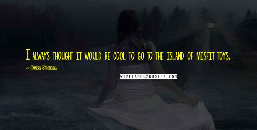 Camren Bicondova Quotes: I always thought it would be cool to go to the island of misfit toys.