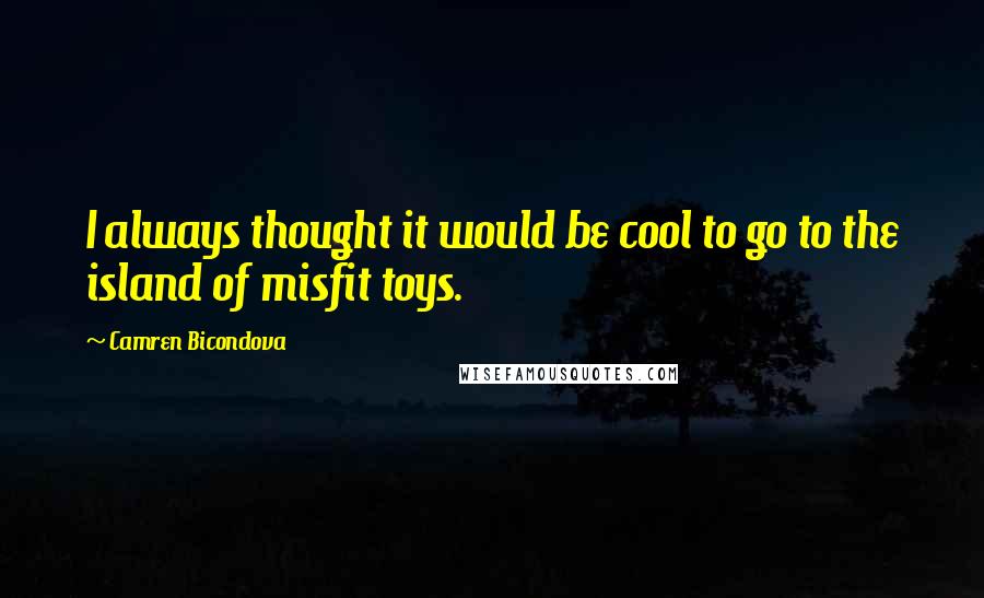 Camren Bicondova Quotes: I always thought it would be cool to go to the island of misfit toys.