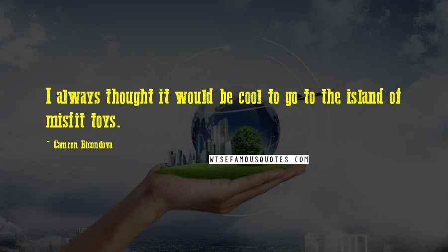 Camren Bicondova Quotes: I always thought it would be cool to go to the island of misfit toys.