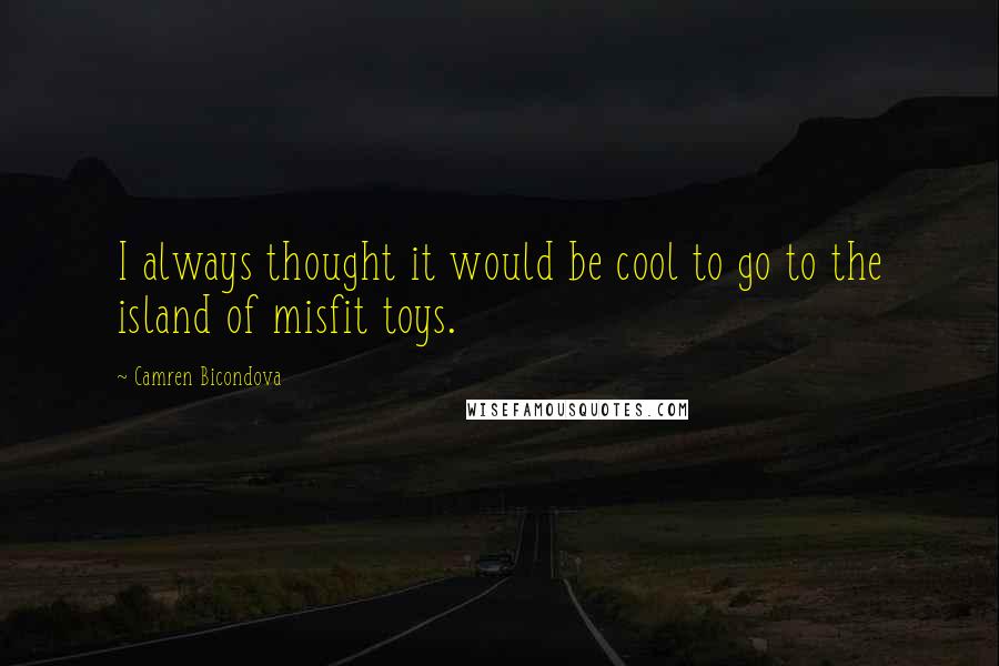 Camren Bicondova Quotes: I always thought it would be cool to go to the island of misfit toys.
