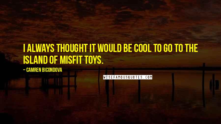 Camren Bicondova Quotes: I always thought it would be cool to go to the island of misfit toys.
