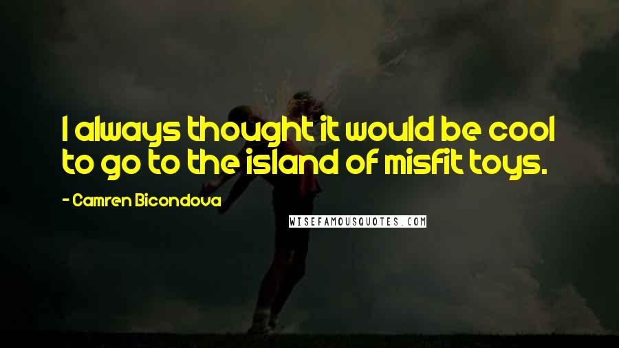 Camren Bicondova Quotes: I always thought it would be cool to go to the island of misfit toys.