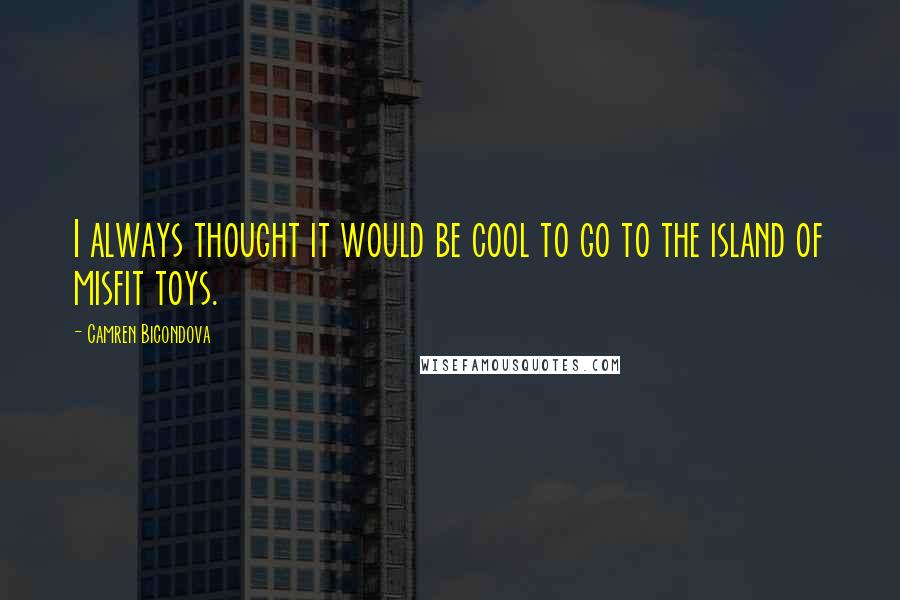 Camren Bicondova Quotes: I always thought it would be cool to go to the island of misfit toys.