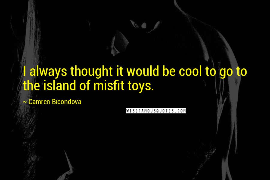 Camren Bicondova Quotes: I always thought it would be cool to go to the island of misfit toys.