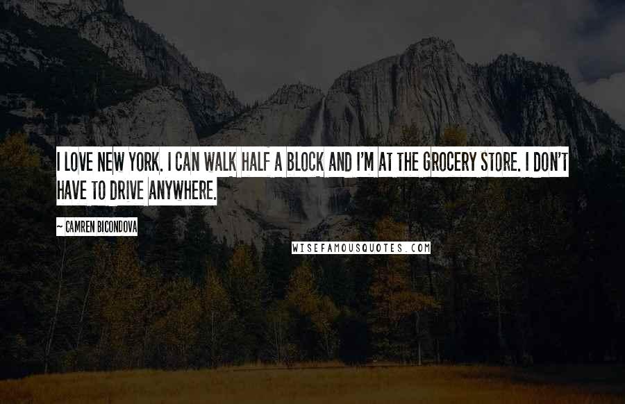 Camren Bicondova Quotes: I love New York. I can walk half a block and I'm at the grocery store. I don't have to drive anywhere.