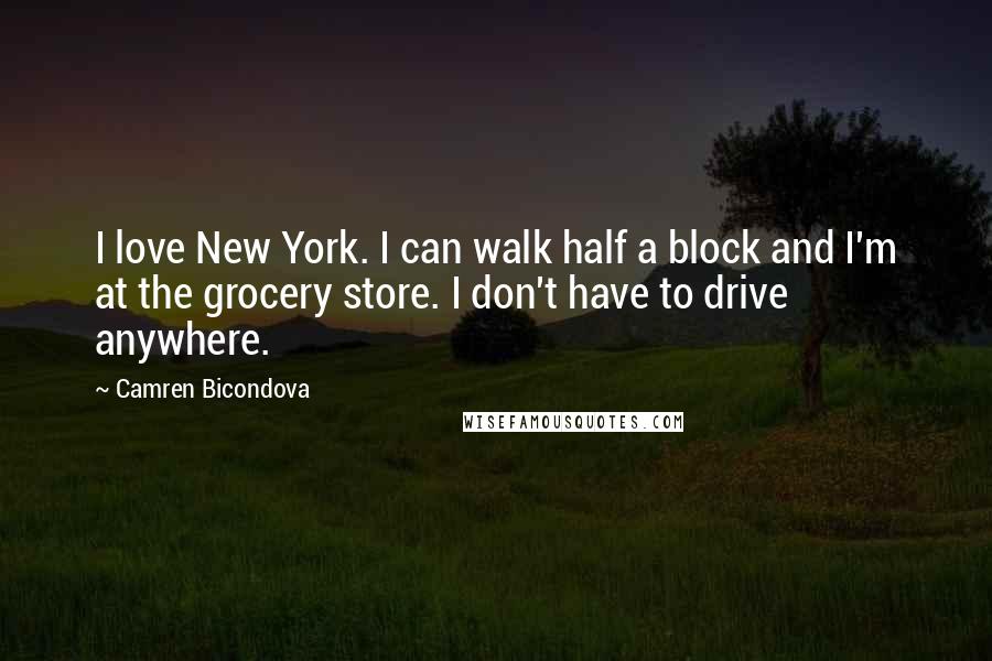 Camren Bicondova Quotes: I love New York. I can walk half a block and I'm at the grocery store. I don't have to drive anywhere.