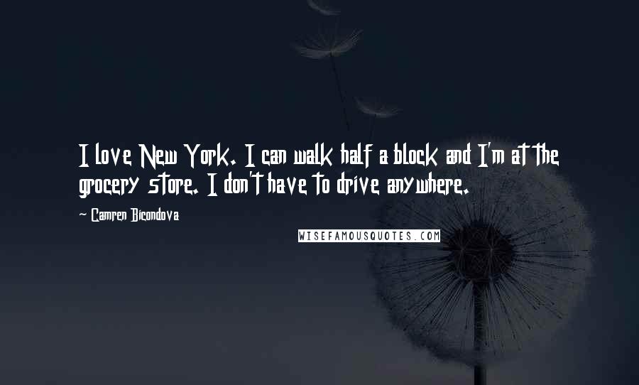 Camren Bicondova Quotes: I love New York. I can walk half a block and I'm at the grocery store. I don't have to drive anywhere.