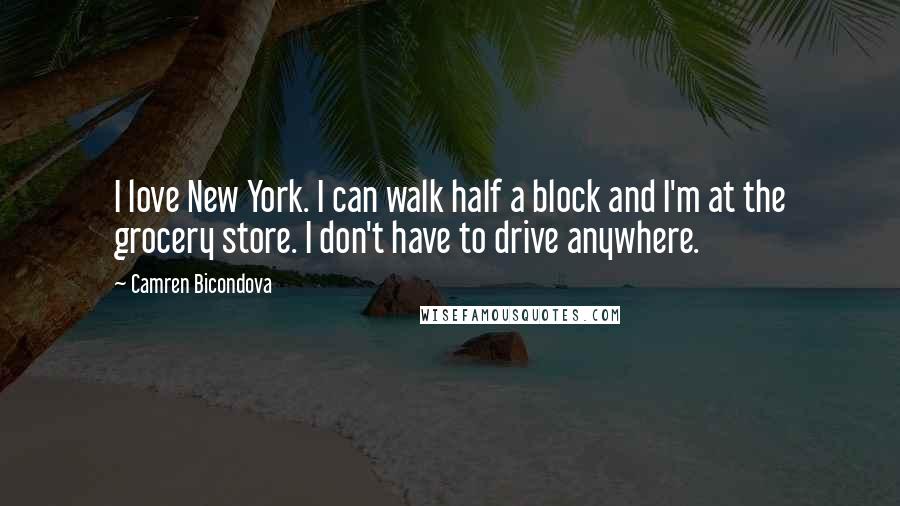 Camren Bicondova Quotes: I love New York. I can walk half a block and I'm at the grocery store. I don't have to drive anywhere.