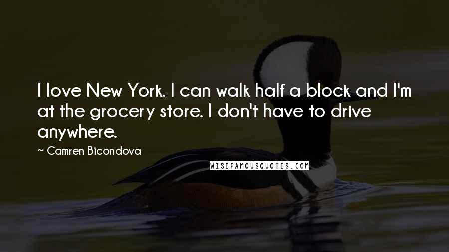 Camren Bicondova Quotes: I love New York. I can walk half a block and I'm at the grocery store. I don't have to drive anywhere.