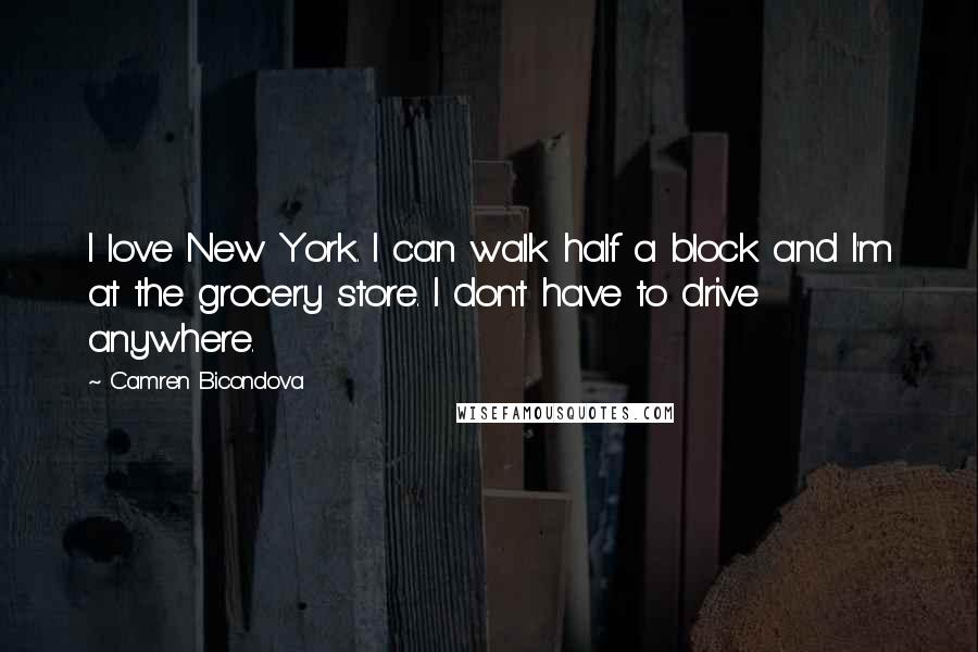 Camren Bicondova Quotes: I love New York. I can walk half a block and I'm at the grocery store. I don't have to drive anywhere.