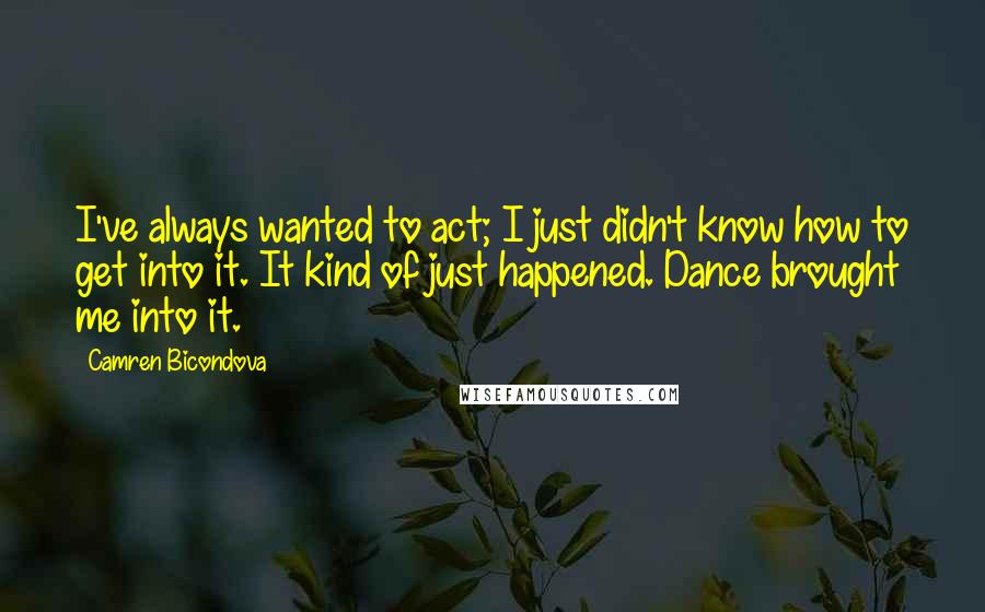 Camren Bicondova Quotes: I've always wanted to act; I just didn't know how to get into it. It kind of just happened. Dance brought me into it.