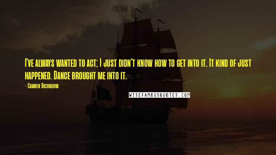 Camren Bicondova Quotes: I've always wanted to act; I just didn't know how to get into it. It kind of just happened. Dance brought me into it.