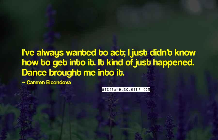 Camren Bicondova Quotes: I've always wanted to act; I just didn't know how to get into it. It kind of just happened. Dance brought me into it.