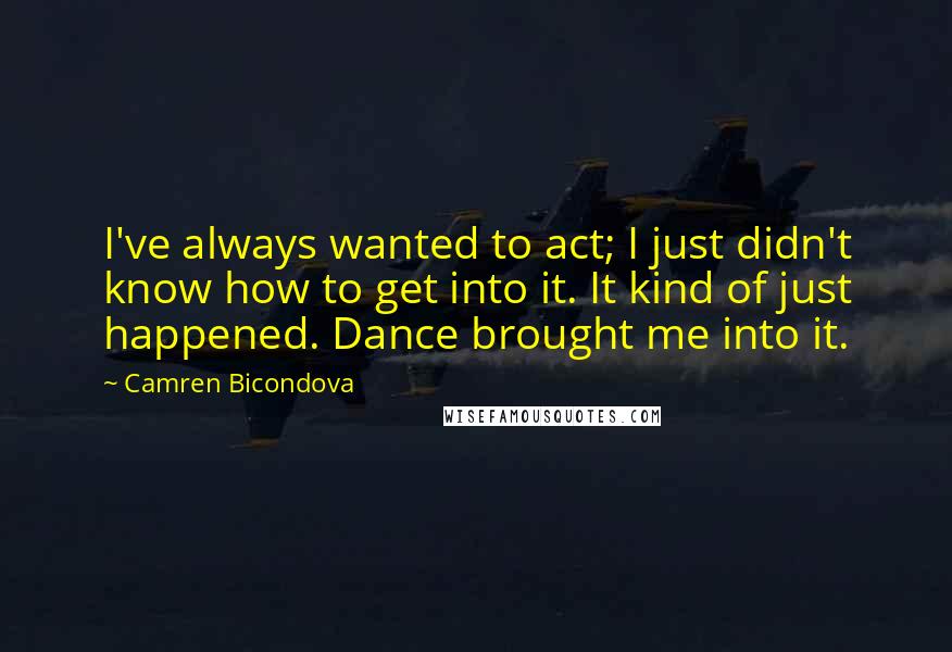 Camren Bicondova Quotes: I've always wanted to act; I just didn't know how to get into it. It kind of just happened. Dance brought me into it.