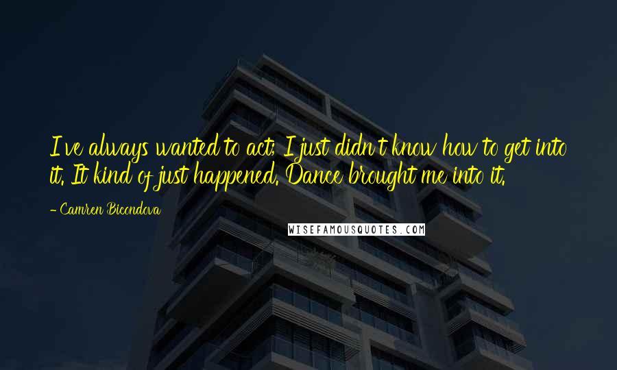 Camren Bicondova Quotes: I've always wanted to act; I just didn't know how to get into it. It kind of just happened. Dance brought me into it.