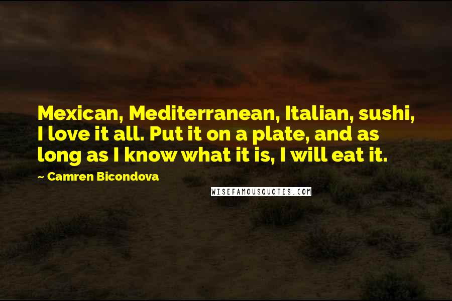 Camren Bicondova Quotes: Mexican, Mediterranean, Italian, sushi, I love it all. Put it on a plate, and as long as I know what it is, I will eat it.