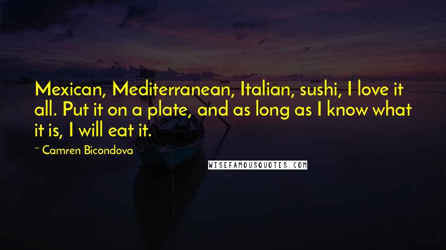 Camren Bicondova Quotes: Mexican, Mediterranean, Italian, sushi, I love it all. Put it on a plate, and as long as I know what it is, I will eat it.