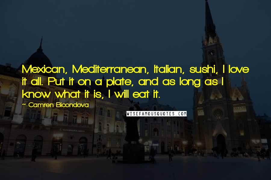 Camren Bicondova Quotes: Mexican, Mediterranean, Italian, sushi, I love it all. Put it on a plate, and as long as I know what it is, I will eat it.