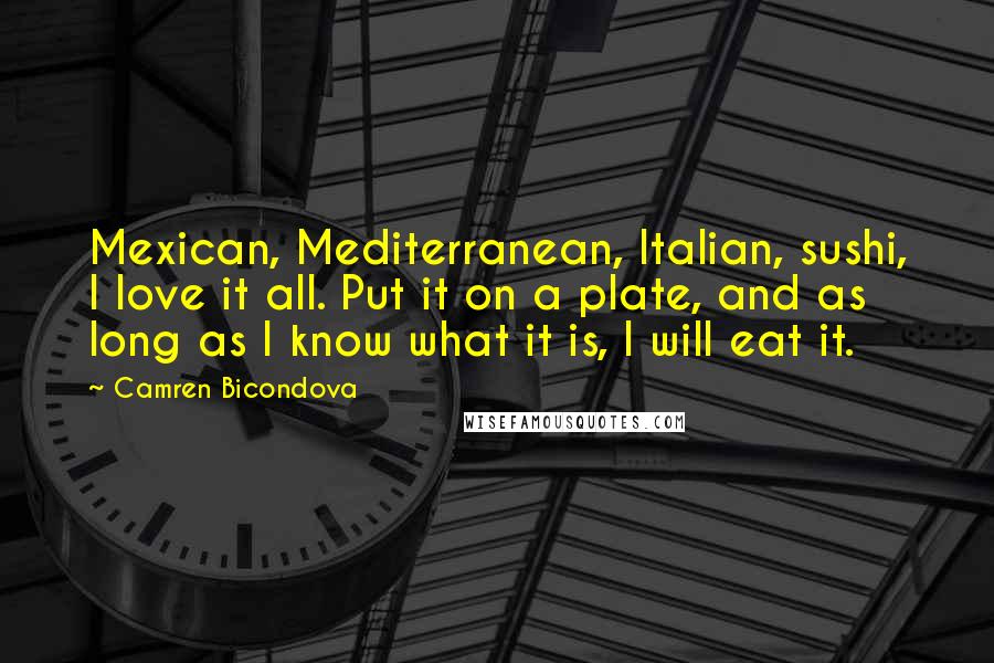 Camren Bicondova Quotes: Mexican, Mediterranean, Italian, sushi, I love it all. Put it on a plate, and as long as I know what it is, I will eat it.