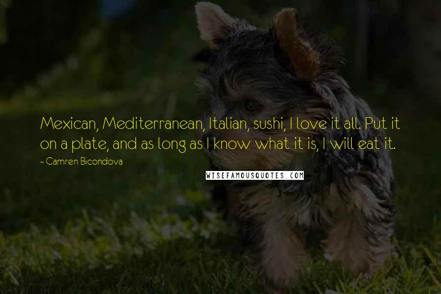 Camren Bicondova Quotes: Mexican, Mediterranean, Italian, sushi, I love it all. Put it on a plate, and as long as I know what it is, I will eat it.