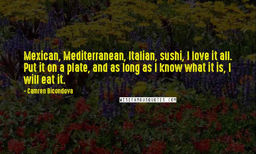 Camren Bicondova Quotes: Mexican, Mediterranean, Italian, sushi, I love it all. Put it on a plate, and as long as I know what it is, I will eat it.